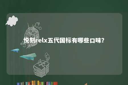 悦刻relx五代国标有哪些口味？ 